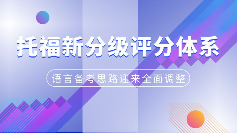 托福全新分级评分体系启用，语言备考思路迎来全面调整